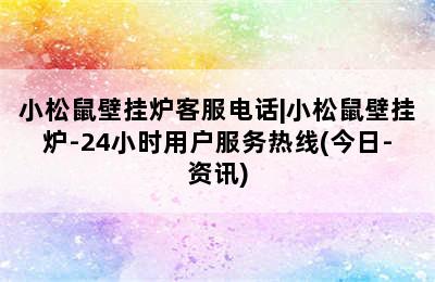 小松鼠壁挂炉客服电话|小松鼠壁挂炉-24小时用户服务热线(今日-资讯)